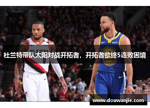 杜兰特带队太阳对战开拓者，开拓者欲终5连败困境